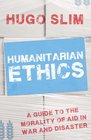 Humanitarian Ethics A Guide to the Morality of Aid in War and Disaster