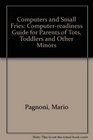 Computers and Small Fries A ComputerReadiness Guide for Parents of Tots Toddlers and Other Minors