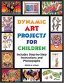 Dynamic Art Projects for Children Includes StepByStep Instructions and Photographs