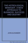 THE ASTROLOGICAL MANAGER  A NEW APPROACH TO BUSINESS SUCCESS AND DESTINY