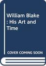 William Blake His Art and Time