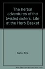 The herbal adventures of the twisted sisters Life at the Herb Basket