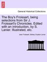 The Boy's Froissart being selections from Sir J Froissart's Chronicles Edited with an introduction by S Lanier Illustrated etc