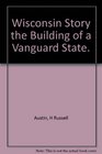 Wisconsin Story the Building of a Vanguard State