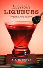 Luscious Liqueurs: 50 Recipes for Sublime and Spirited Infusions to Sip and Savor