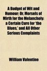 A Budget of Wit and Humour Or Morsels of Mirth for the Melancholy a Certain Cure for 'the Blues' and All Other Serious Complaints