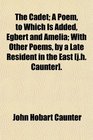The Cadet A Poem to Which Is Added Egbert and Amelia With Other Poems by a Late Resident in the East
