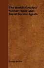 The World\'s Greatest Military Spies And Secret Service Agents