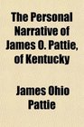 The Personal Narrative of James O Pattie of Kentucky