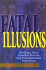Fatal Illusions Shredding a Dozen Unrealities That Can Keep Your Organization From Success