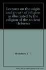 Lectures on the origin and growth of religion as illustrated by the religion of the ancient Hebrews