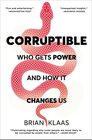 Corruptible Who Gets Power and How It Changes Us