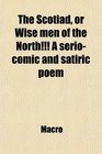 The Scotiad or Wise men of the North A seriocomic and satiric poem