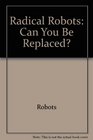 Radical robots Can you be replaced