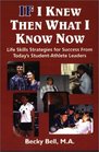 If I Knew Then What I Know Now Life Skills Strategies for Success from Today's StudentAthlete Leaders