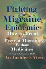 Fighting The Migraine Epidemic: How To Treat and Prevent Migraines Without Medicines - An Insider's View