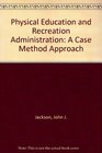 Physical Education and Recreation Administration A Case Method Approach