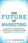 The Future of Marketing Lessons from 18 Leading Brands on Transforming Your Marketing Strategies to Survive The Age of the Consumer