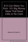 10 can make you rich 101 big money ideas that need little or no cash