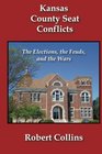Kansas County Seat Conflicts The Elections the Feuds and the Wars