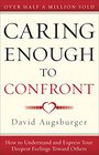 Caring Enough to Confront How to Understand and Express Your Deepest Feelings Toward Others