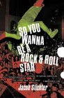 So You Wanna Be a Rock  Roll Star: How I Machine-Gunned a Roomful of Record Executives and Other True Tales from a Drummer's Life