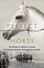 The Perfect Horse The Daring US Mission to Rescue the Priceless Stallions Kidnapped by the Nazis