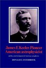 James E Keeler Pioneer American Astrophysicist And the Early Development of American Astrophysics