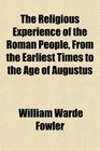 The Religious Experience of the Roman People From the Earliest Times to the Age of Augustus