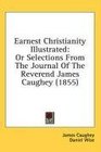 Earnest Christianity Illustrated Or Selections From The Journal Of The Reverend James Caughey