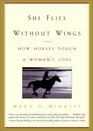 She Flies Without Wings : How Horses Touch a Woman\'s Soul