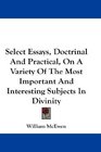 Select Essays Doctrinal And Practical On A Variety Of The Most Important And Interesting Subjects In Divinity