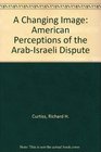 A Changing Image American Perceptions of the ArabIsraeli Dispute