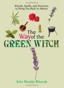 The Way of the Green Witch Rituals Spells And Practices to Bring You Back to Nature