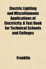 Electric Lighting and Miscellaneous Applications of Electricity A Text Book for Technical Schools and Colleges