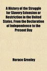 A History of the Struggle for Slavery Extension or Restriction in the United States From the Declaration of Independence to the Present Day