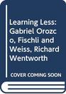 Learning Less Gabriel Orozco Fischli and Weiss Richard Wentworth