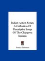 Indian Action Songs A Collection Of Descriptive Songs Of The Chippewa Indians