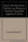 Don't Be the Next Victim 50 Ways to Protect Yourself Against Crime