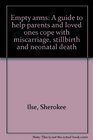 Empty arms A guide to help parents and loved ones cope with miscarriage stillbirth and neonatal death