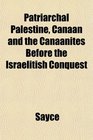 Patriarchal Palestine Canaan and the Canaanites Before the Israelitish Conquest