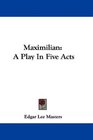 Maximilian A Play In Five Acts