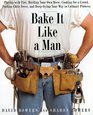 Bake It Like a Man A Real Man's Cookbook