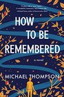 How to Be Remembered A Novel