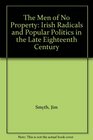 The Men of No Property Irish Radicals and Popular Politics in the Late Eighteenth Century