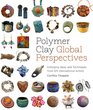 Polymer Clay Global Perspectives Emerging Ideas and Techniques from 100 International Artists