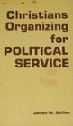 Christians Organizing for Political Service A Study Guide Based on the Work of the Association for Public Justice