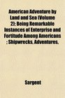 American Adventure by Land and Sea  Being Remarkable Instances of Enterprise and Fortitude Among Americans  Shipwrecks Adventures
