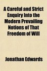 A Careful and Strict Enquiry Into the Modern Prevailing Notions of That Freedom of Will