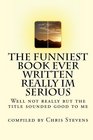 The Funniest Book Ever Written Really Im Serious Well not really but the title sounded good to me